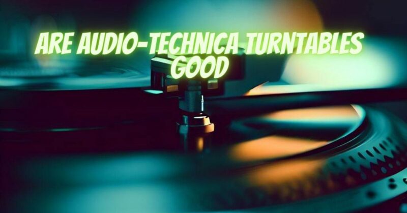 Are Audio-Technica turntables good