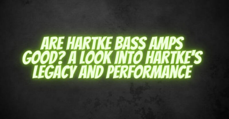 Are Hartke Bass Amps Good? A Look into Hartke's Legacy and Performance