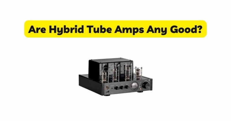 Are Hybrid Tube Amps Any Good?