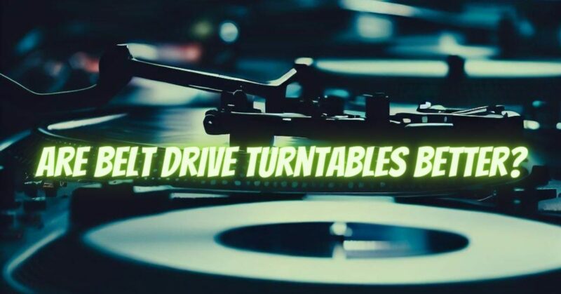 Are belt drive turntables better?