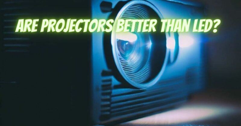 Are projectors better than LED?