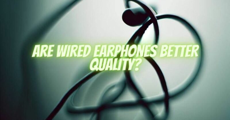 Are wired earphones better quality?