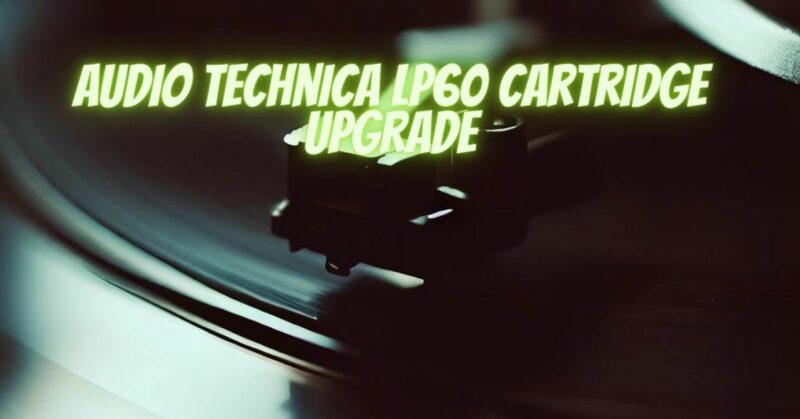 Audio Technica LP60 cartridge upgrade