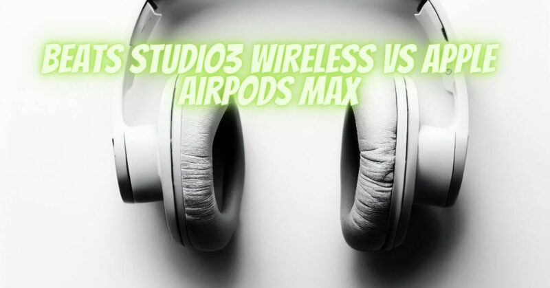 Beats Studio3 Wireless VS Apple AirPods Max