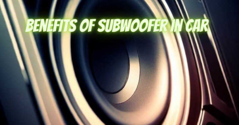 Benefits of subwoofer in car