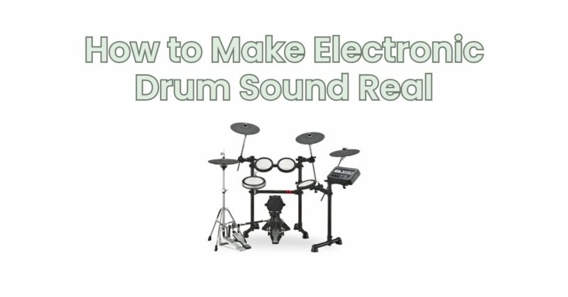 How to Make Electronic Drum Sound Real