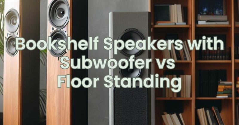 Bookshelf Speakers with Subwoofer vs Floor Standing