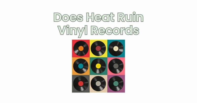 Does Heat Ruin Vinyl Records