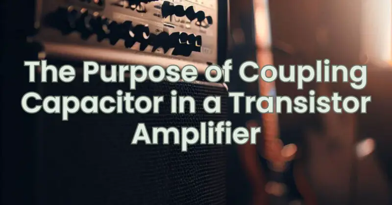 The Purpose of Coupling Capacitor in a Transistor Amplifier - All For ...