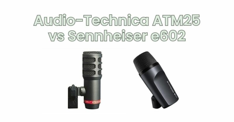Audio-Technica ATM25 vs Sennheiser e602