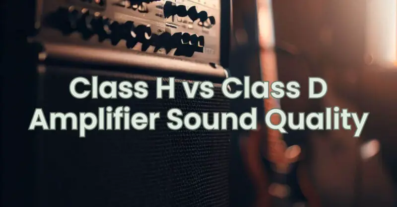 Class H vs Class D Amplifier Sound Quality
