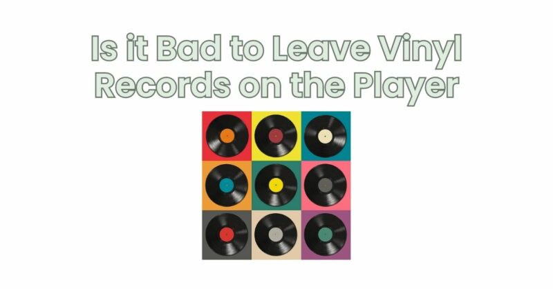 Is it Bad to Leave Vinyl Records on the Player
