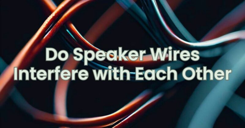 Do Speaker Wires Interfere with Each Other