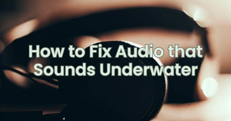 How to Fix Audio that Sounds Underwater