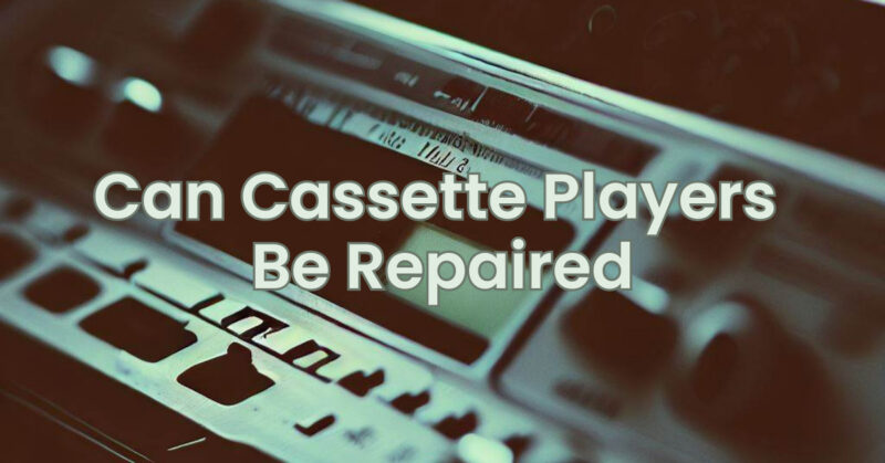 Can Cassette Players Be Repaired