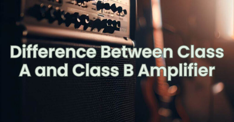Difference Between Class A and Class B Amplifier