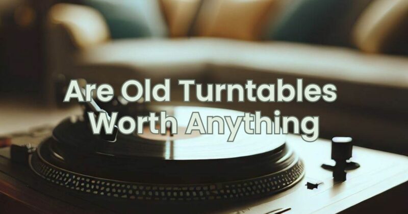 Are Old Turntables Worth Anything