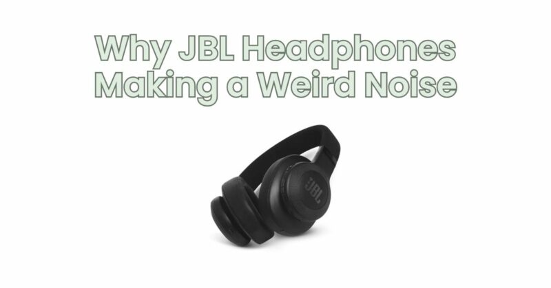 Why JBL Headphones Making a Weird Noise