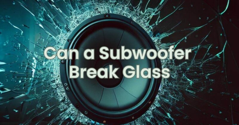 Can a Subwoofer Break Glass