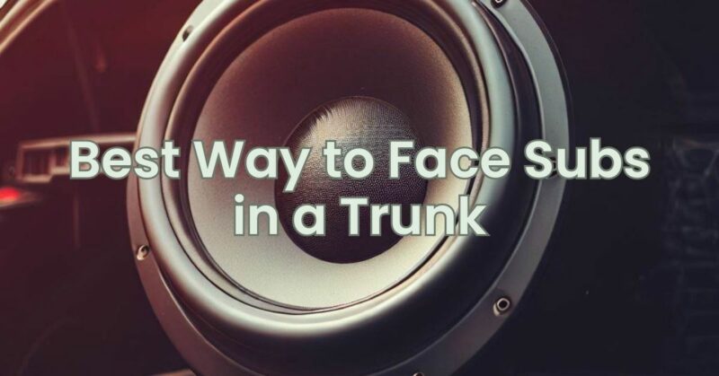 Best Way to Face Subs in a Trunk