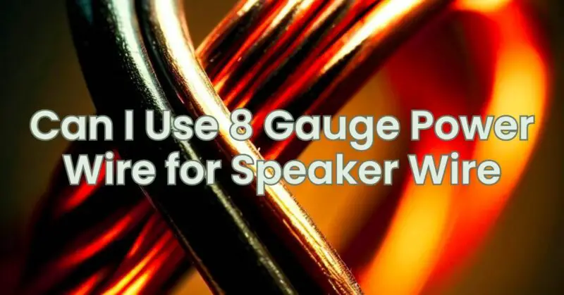 Can I Use 8 Gauge Power Wire for Speaker Wire