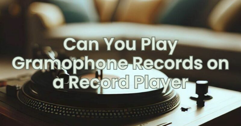 Can You Play Gramophone Records on a Record Player