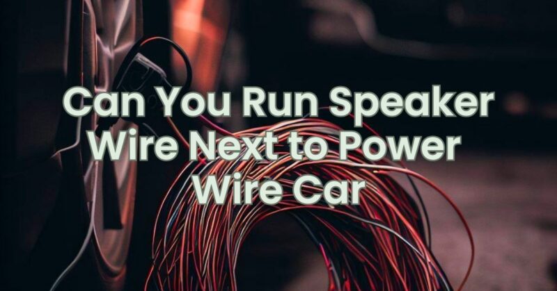 Can You Run Speaker Wire Next to Power Wire Car