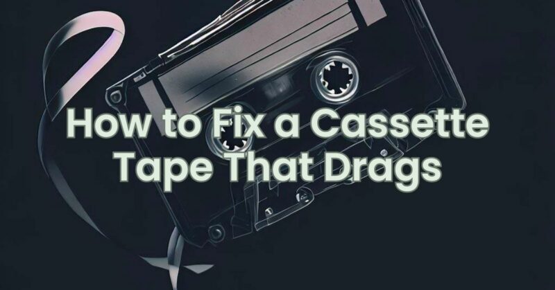 How to Fix a Cassette Tape That Drags