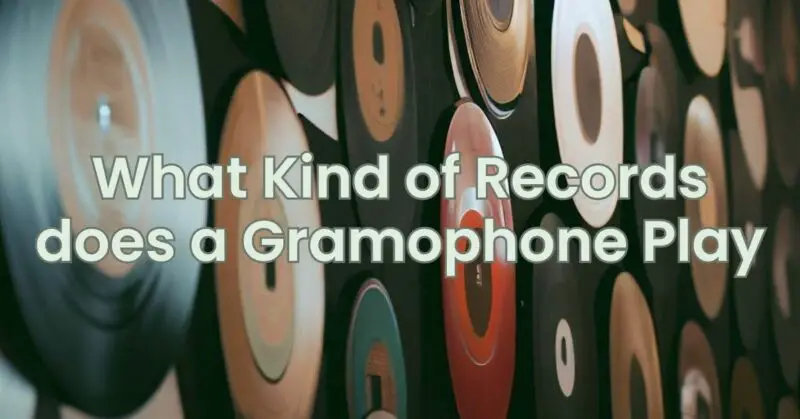 What Kind of Records does a Gramophone Play