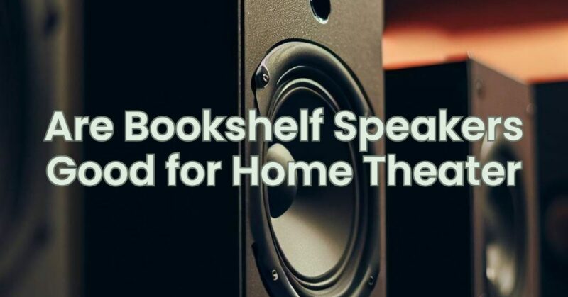 Are Bookshelf Speakers Good for Home Theater