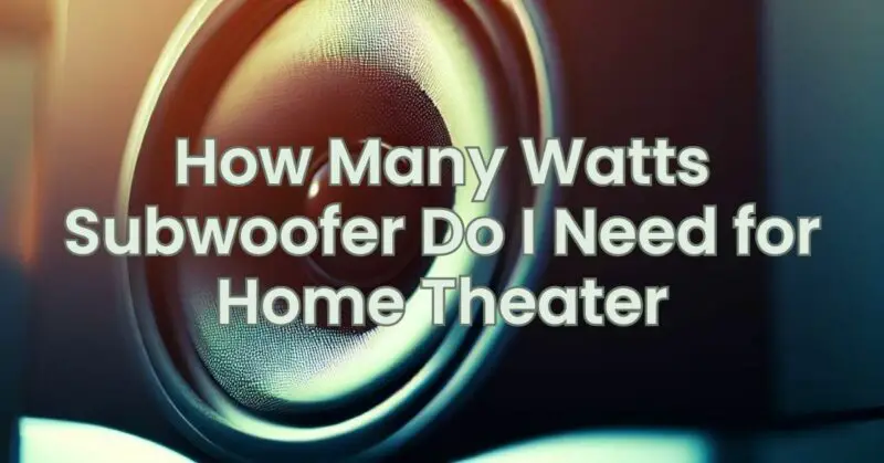 How Many Watts Subwoofer Do I Need for Home Theater