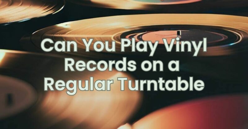 Can You Play Vinyl Records on a Regular Turntable
