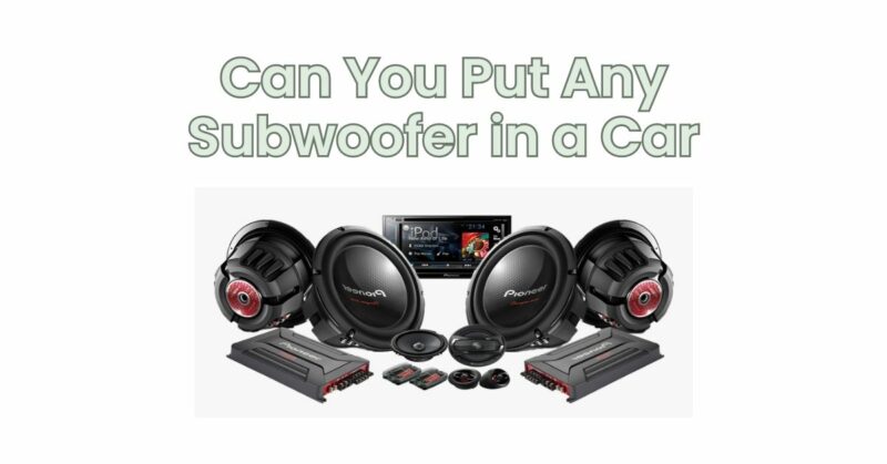 Can You Put Any Subwoofer in a Car