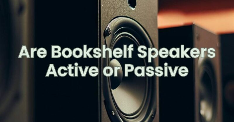 Are Bookshelf Speakers Active or Passive