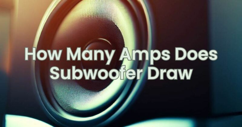 How Many Amps Does Subwoofer Draw