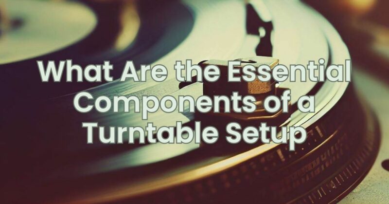 What Are the Essential Components of a Turntable Setup