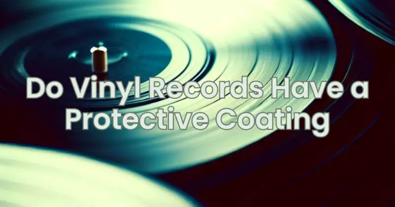 Do Vinyl Records Have a Protective Coating