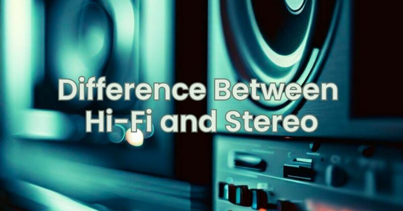 Difference Between Hi-Fi and Stereo