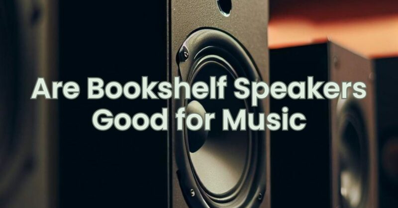 Are Bookshelf Speakers Good for Music