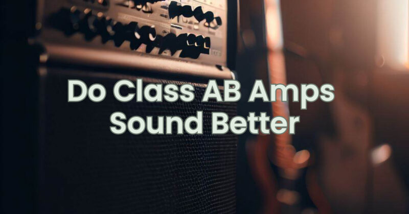 Do Class AB Amps Sound Better