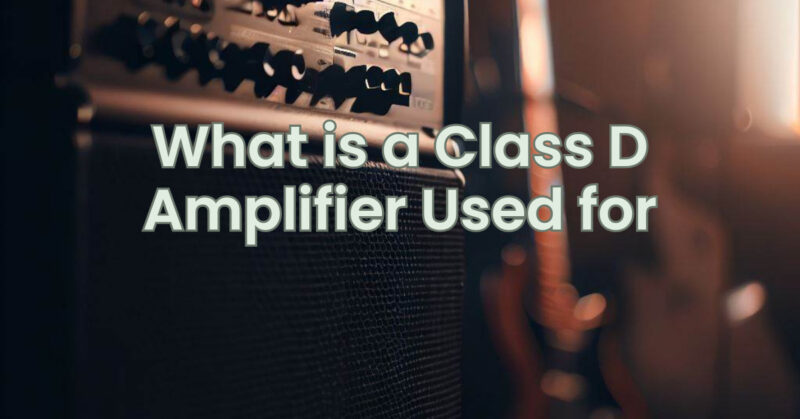 What is a Class D Amplifier Used for
