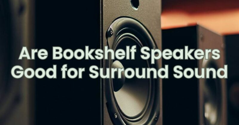 Are Bookshelf Speakers Good for Surround Sound