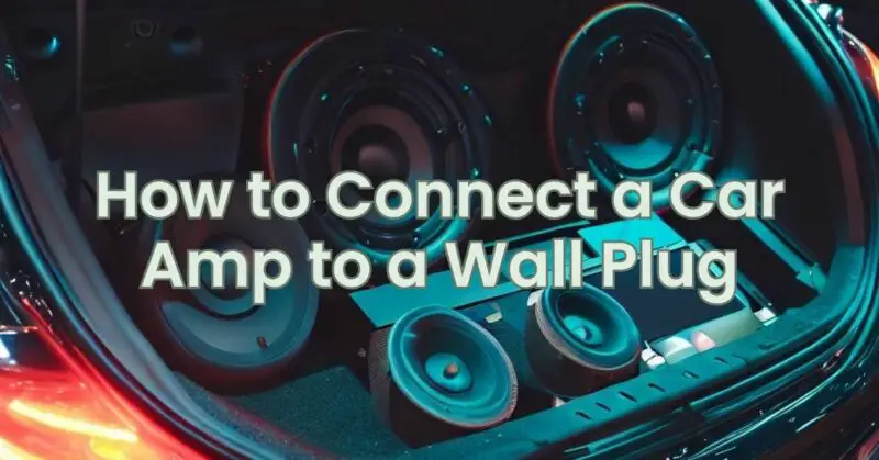 How to Connect a Car Amp to a Wall Plug