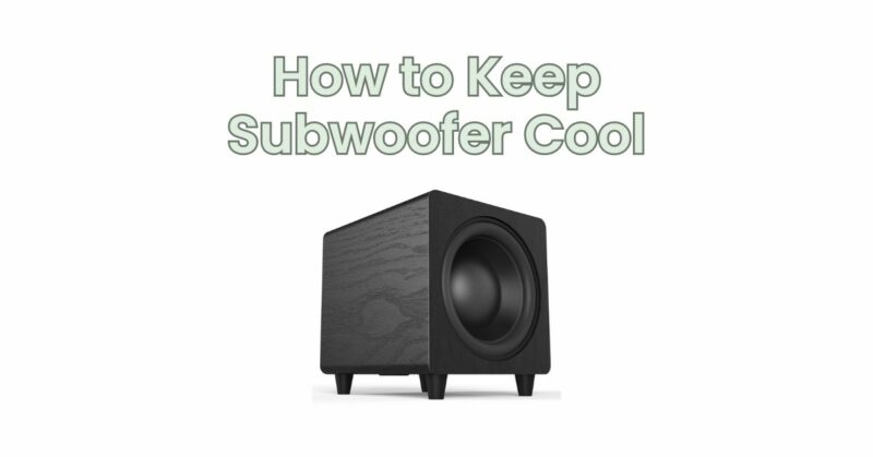 How to Keep Subwoofer Cool