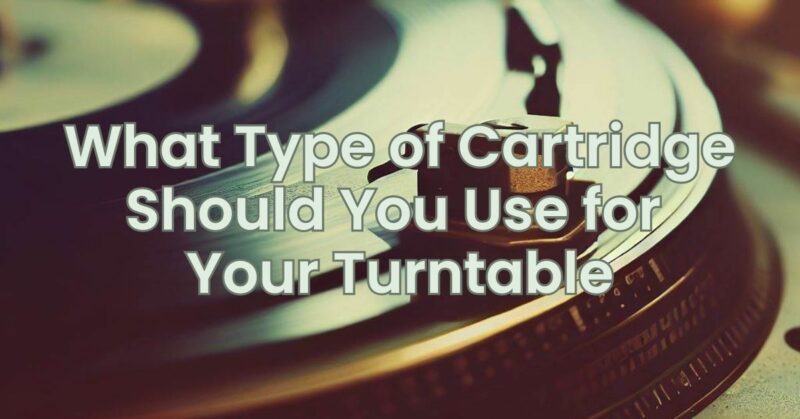 What Type of Cartridge Should You Use for Your Turntable