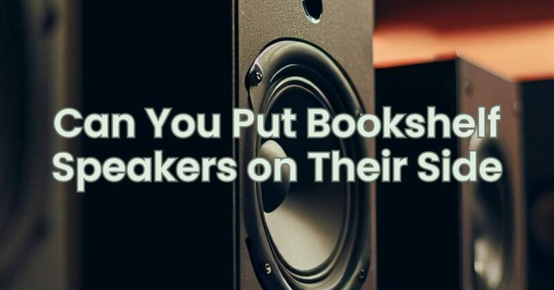 Can You Put Bookshelf Speakers on Their Side