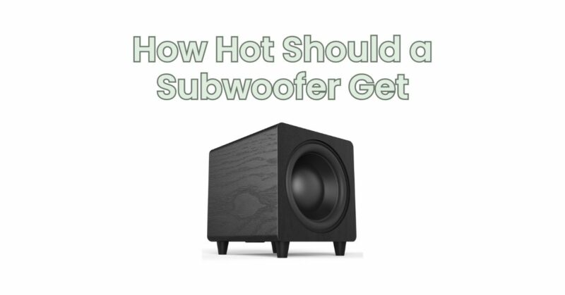 How Hot Should a Subwoofer Get