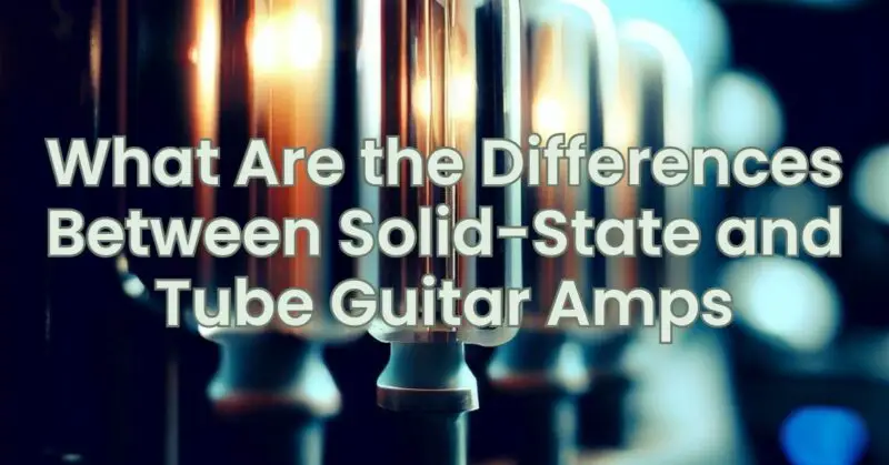 What Are the Differences Between Solid-State and Tube Guitar Amps