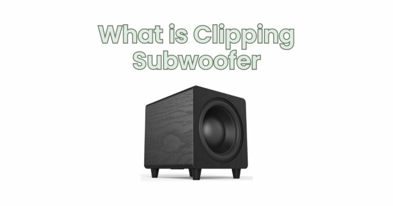 What is Clipping Subwoofer