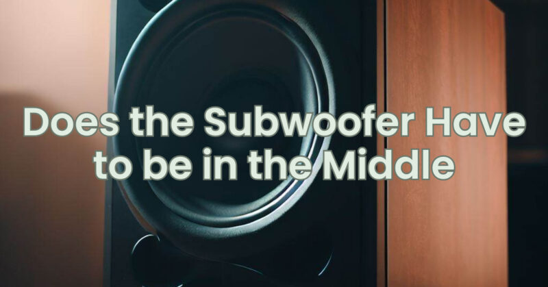 Does the Subwoofer Have to be in the Middle